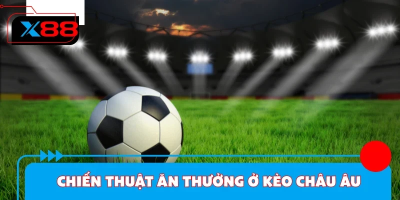 Chiến thuật giành thưởng lớn khi tham gia cược châu Âu