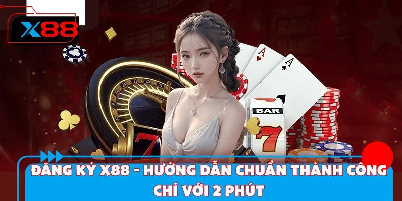 Đăng Ký X88 - Hướng Dẫn Chuẩn Thành Công Chỉ Với 2 Phút